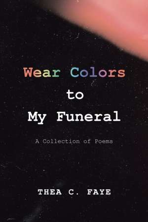 Wear Colors to My Funeral de Thea C. Faye