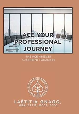 Ace Your Professional Journey de Laëtitia Gnago MBA CPTM MCCT PPPC