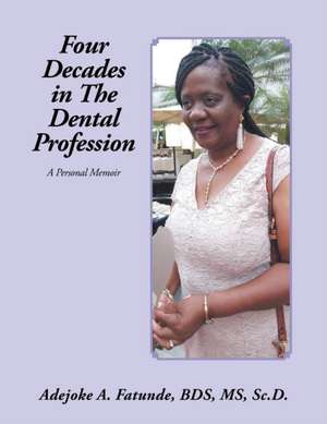 Four Decades in the Dental Profession de Adejoke A. Fatunde BDS Sc. D.