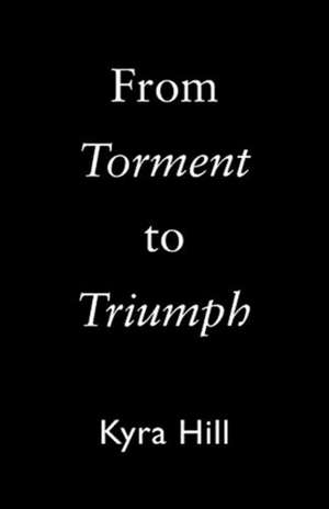 From Torment to Triumph de Kyra Hill