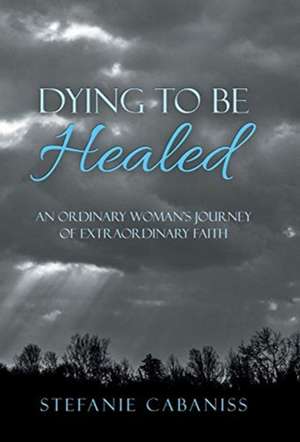 Dying to Be Healed de Stefanie Cabaniss