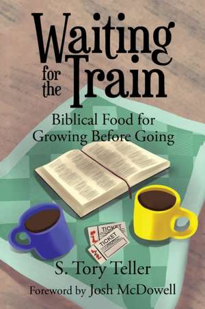 Waiting for the Train: Biblical Food for Growing Before Going de S. Tory Teller