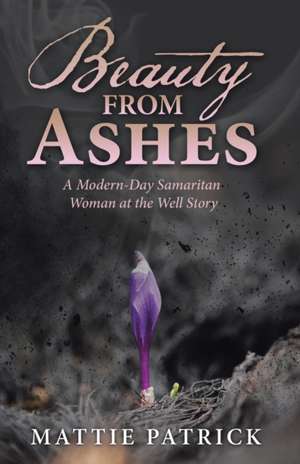 Beauty from Ashes de Mattie Patrick