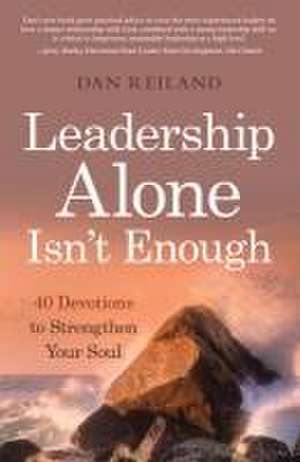 Leadership Alone Isn't Enough: 40 Devotions to Strengthen Your Soul de Dan Reiland