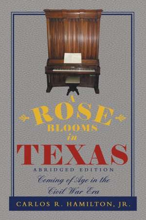 A Rose Blooms in Texas: Coming of Age in the Civil War Era de Carlos R. Hamilton