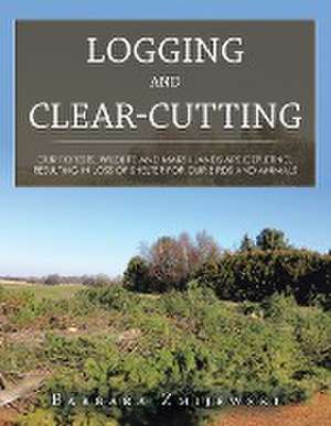 Logging and Clear-Cutting de Barbara Zmijewski