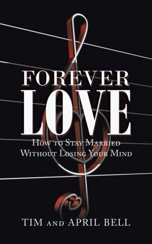 Forever Love: How to Stay Married Without Losing Your Mind de Tim And April Bell