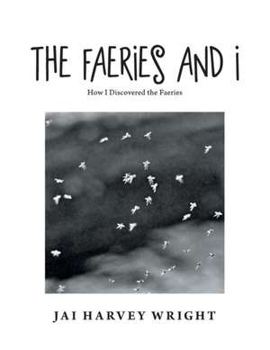 The Faeries and I: How I Discovered the Faeries de Jai Harvey Wright