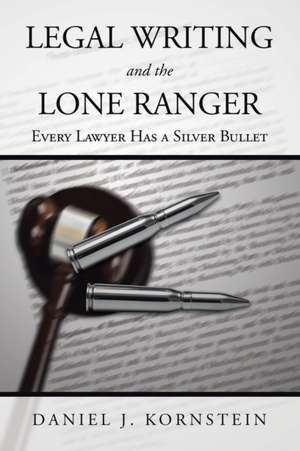 Legal Writing and the Lone Ranger: Every Lawyer Has a Silver Bullet de Daniel J. Kornstein