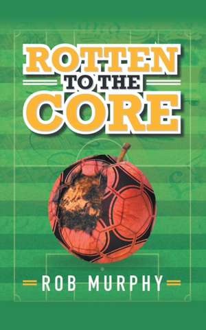 Rotten to the Core de Rob Murphy