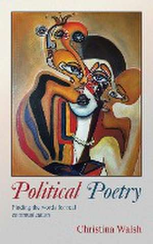 Political Poetry: Finding the Words for Real Communication de Christina Walsh