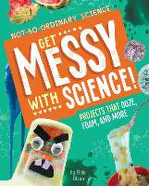 Get Messy with Science!: Projects That Ooze, Foam, and More de Elsie Olson