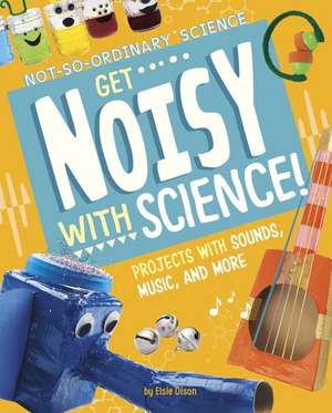 Get Noisy with Science!: Projects with Sounds, Music, and More de Elsie Olson