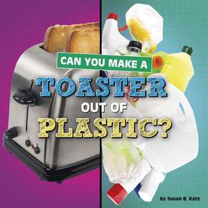 Can You Make a Toaster Out of Plastic? de Susan B Katz