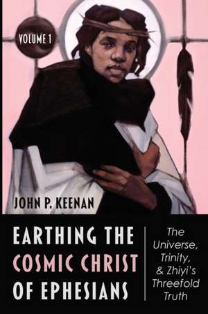 Earthing the Cosmic Christ of Ephesians-The Universe, Trinity, and Zhiyi's Threefold Truth, Volume 1 de John P. Keenan