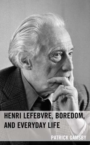 Henri Lefebvre, Boredom, and Everyday Life de Patrick Gamsby