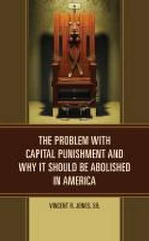 The Problem with Capital Punishment and Why It Should Be Abolished in America de Vincent R. Jones