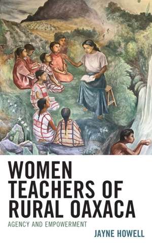 Women Teachers of Rural Oaxaca de Jayne Howell