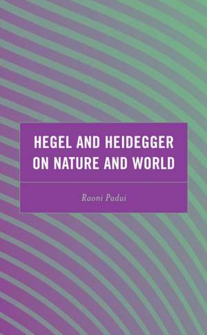 Hegel and Heidegger on Nature and World de Raoni Padui