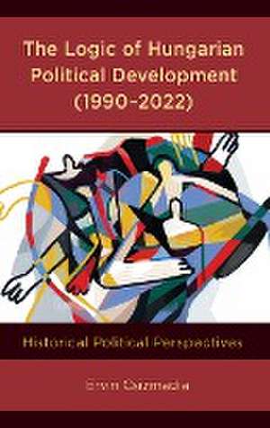 The Logic of Hungarian Political Development (1990-2022) de Ervin Csizmadia