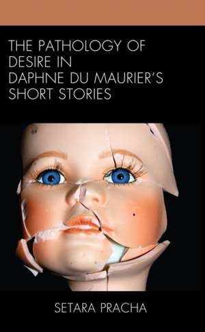 The Pathology of Desire in Daphne du Maurier's Short Stories de Setara Pracha