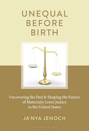 Unequal Before Birth: Uncovering the Past & Shaping the Future of Maternity Leave Justice in the United States de Ja'Nya Jenoch
