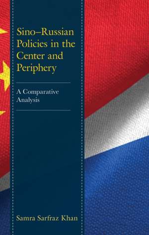 Sino-Russian Policies in the Center and Periphery de Samra Sarfraz Khan