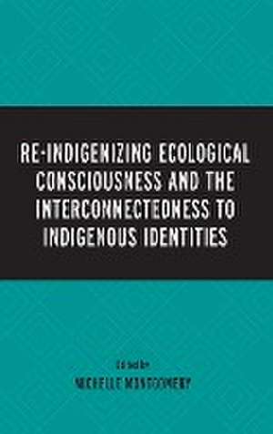 Re-Indigenizing Ecological Consciousness and the Interconnectedness to Indigenous Identities de Michelle Montgomery