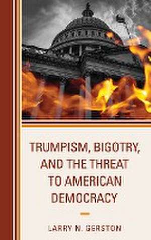 Trumpism, Bigotry, and the Threat to American Democracy de Larry N. Gerston