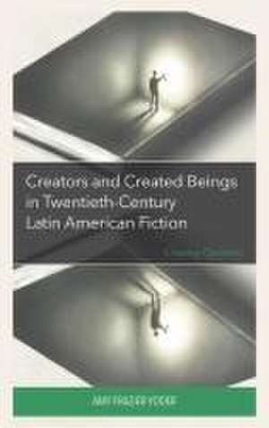 Creators and Created Beings in Twentieth-Century Latin American Fiction de Amy Frazier-Yoder