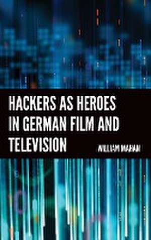 Hackers as Heroes in German Film and Television de William Mahan