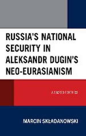 Russia's National Security in Aleksandr Dugin's Neo-Eurasianism de Marcin Skladanowski