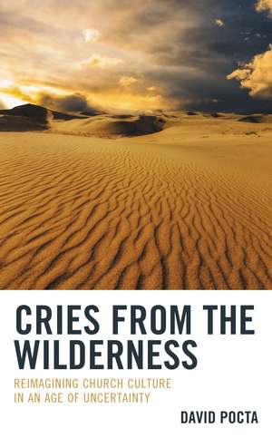 Cries from the Wilderness: Reimagining Church Culture in an Age of Uncertainty de David Pocta