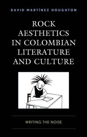 Rock Aesthetics in Colombian Literature and Culture de David Marti´nez Houghton