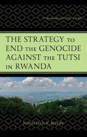 The Strategy to End the Genocide Against the Tutsi in Rwanda de Jonathan R Beloff