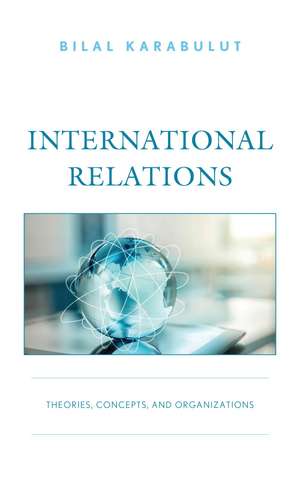 International Relations: Theories, Concepts, and Organizations de Dr. Bilal Karabulut