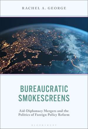 Bureaucratic Smokescreens: Aid-Diplomacy Mergers and the Politics of Foreign Policy Reform de Rachel A. George