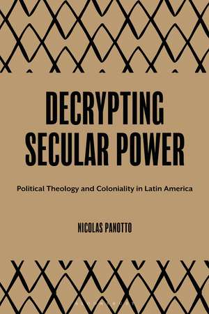Decrypting Secular Power: Political Theology and Coloniality in Latin America de Nicolas Panotto
