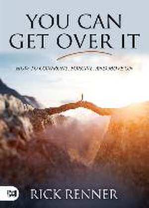 You Can Get Over It: How to Confront, Forgive, and Move On de Rick Renner