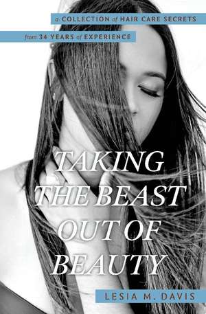 Taking the Beast Out of Beauty: A Collection of Hair Care Secrets from 34 Years of Experience de Lesia M. Davis