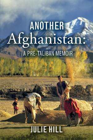 Another Afghanistan: A Pre-Taliban Memoir de Julie Hill