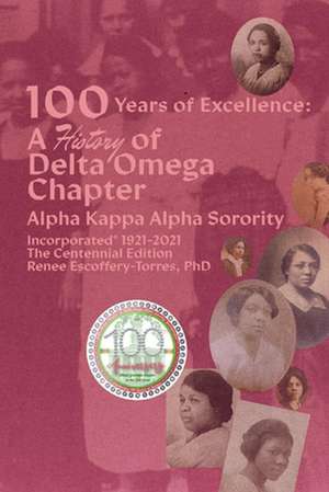 One Hundred Years of Excellence: A History of Delta Omega Chapter, the Centennial Edition de Renee Escoffery-Torres