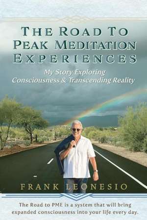 The Road to Peak Meditation Experiences: My Story Exploring Consciousness and Transcending Reality de Frank Leonesio