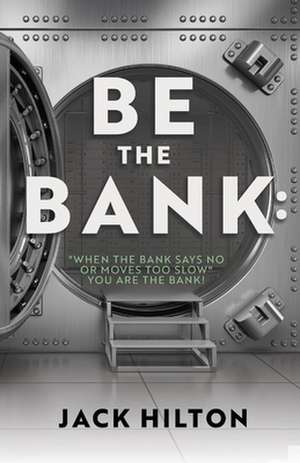 Be the Bank: When the Bank Says No or Moves Too Slow You Are the Bank! de Jack Hilton