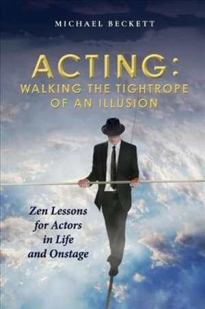 Acting: Walking the Tightrope of an Illusion: Zen Lessons for Actors in Life and Onstage de Michael Beckett