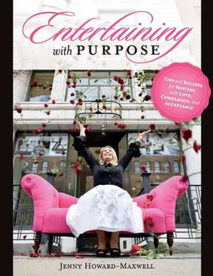 Entertaining with Purpose: Tips and Recipes for Hosting with Love, Compassion and Acceptance de Jenny Howard-Maxwell