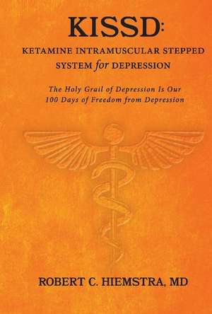 Kissd: Ketamine Intramuscular Stepped System for Depression: The Holy Grail of Depression Is Our 100 Days of Freedom from Depression de Robert C. Hiemstra