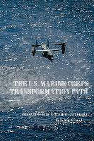 The U.S. Marine Corps Transformation Path: Preparing for the High-End Fight de Robbin F. Laird