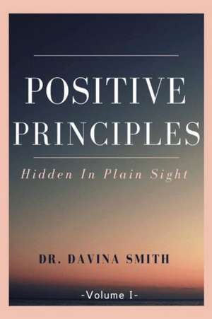 Positive Principles: Hidden in Plain Sight Volume 1 de Davina Smith