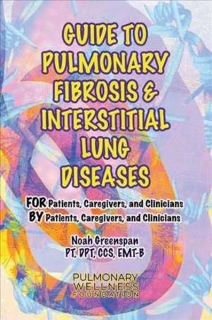 Guide to Pulmonary Fibrosis & Interstitial Lung Diseases: FOR Patients, Caregivers & Clinicians BY Patients, Caregivers, & Clinicians de Noah Greenspan PT DPT CCS EMT-B